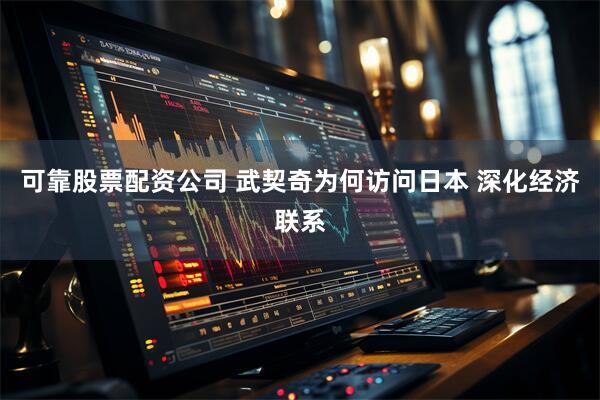 可靠股票配资公司 武契奇为何访问日本 深化经济联系