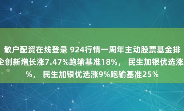散户配资在线登录 924行情一周年主动股票基金排行榜：汇添富国企创新增长涨7.47%跑输基准18%， 民生加银优选涨9%跑输基准25%