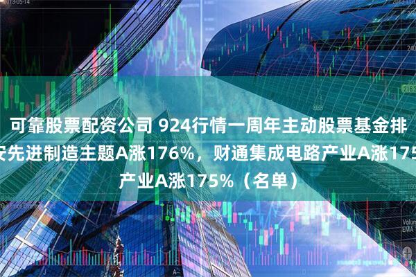 可靠股票配资公司 924行情一周年主动股票基金排行榜：平安先进制造主题A涨176%，财通集成电路产业A涨175%（名单）