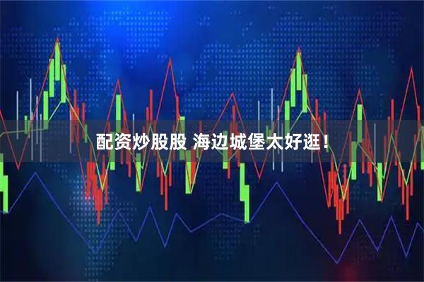 配资炒股股 海边城堡太好逛！